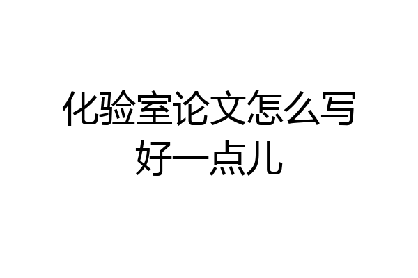化验室论文怎么写好一点儿