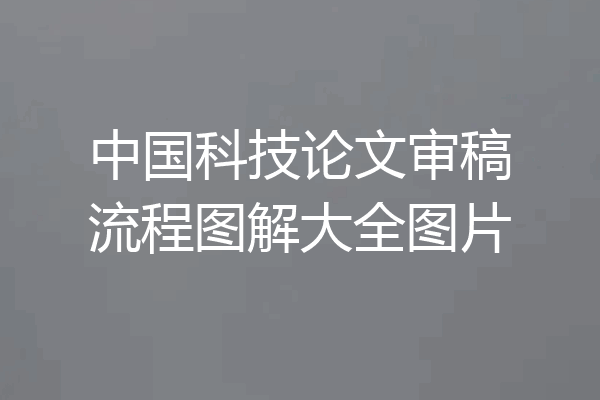 中国科技论文审稿流程图解大全图片
