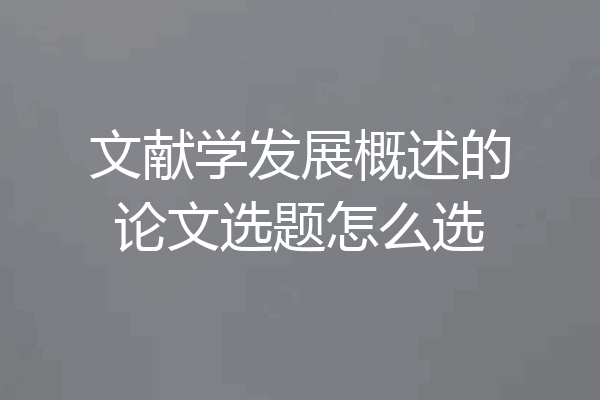 文献学发展概述的论文选题怎么选