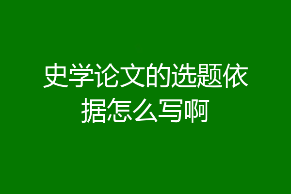 史学论文的选题依据怎么写啊