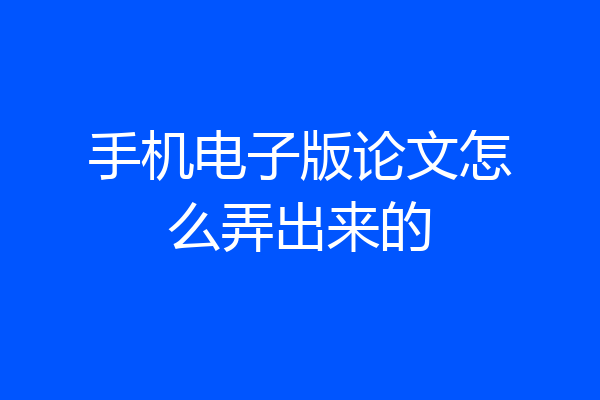 手机电子版论文怎么弄出来的