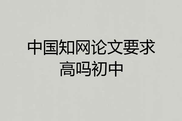 中国知网论文要求高吗初中