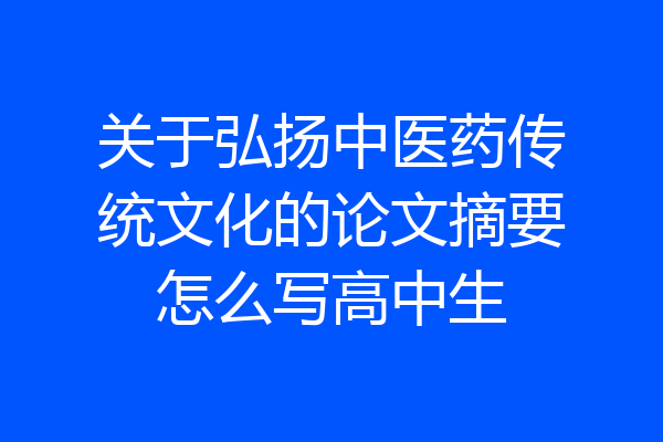 关于弘扬中医药传统文化的论文摘要怎么写高中生