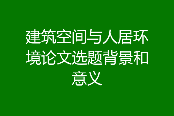 建筑空间与人居环境论文选题背景和意义