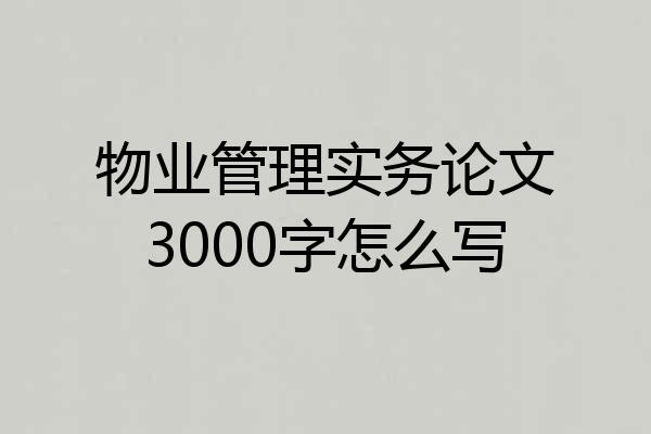 物业管理实务论文3000字怎么写