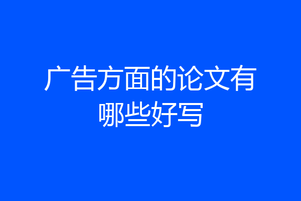 广告方面的论文有哪些好写