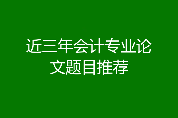 近三年会计专业论文题目推荐