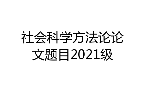 社会科学方法论论文题目2021级