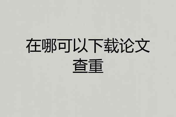 在哪可以下载论文查重