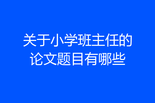 关于小学班主任的论文题目有哪些