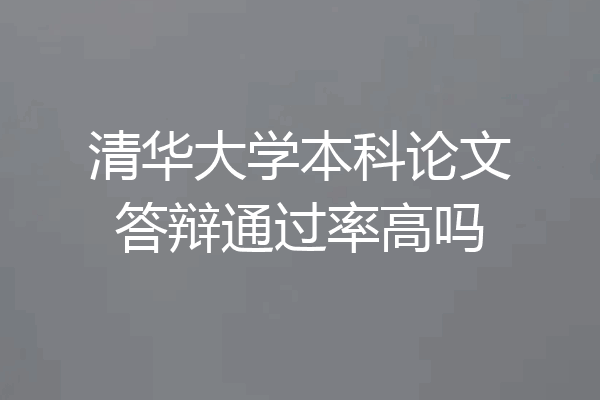 清华大学本科论文答辩通过率高吗