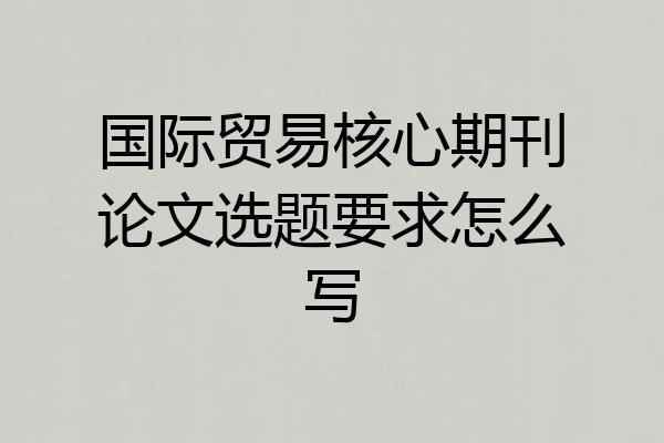国际贸易核心期刊论文选题要求怎么写