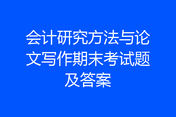 会计研究方法与论文写作期末考试题及答案