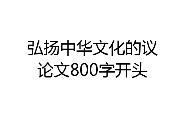 弘扬中华文化的议论文800字开头