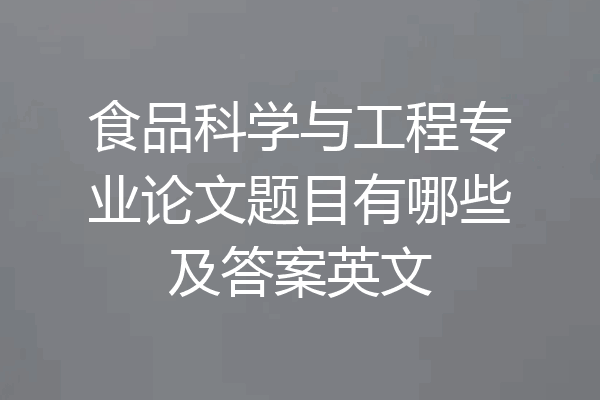 食品科学与工程专业论文题目有哪些及答案英文