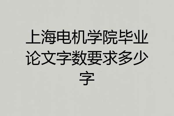 上海电机学院毕业论文字数要求多少字