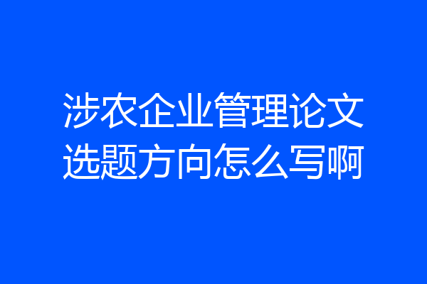 涉农企业管理论文选题方向怎么写啊