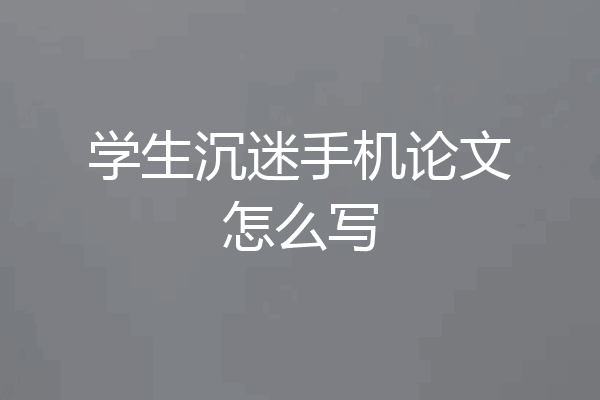 学生沉迷手机论文怎么写