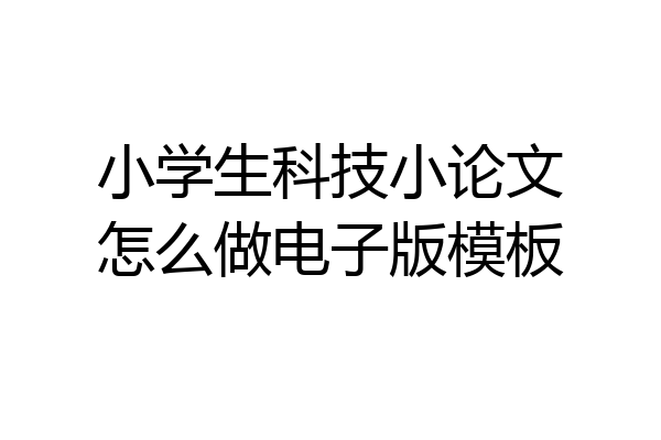 小学生科技小论文怎么做电子版模板
