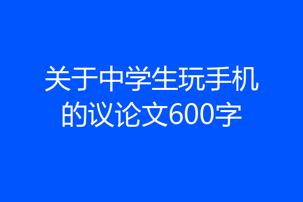关于中学生玩手机的议论文600字