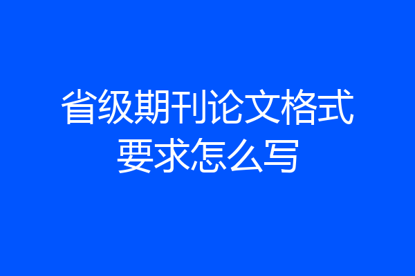 省级期刊论文格式要求怎么写