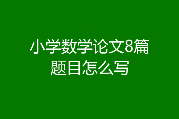 小学数学论文8篇题目怎么写