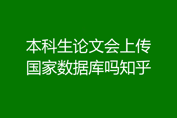 本科生论文会上传国家数据库吗知乎