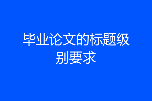 毕业论文的标题级别要求