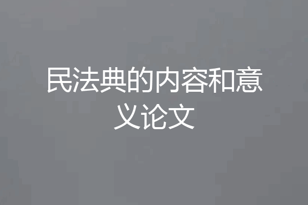 民法典的内容和意义论文