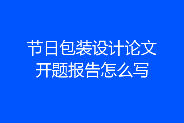 节日包装设计论文开题报告怎么写