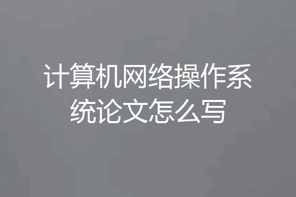 计算机网络操作系统论文怎么写
