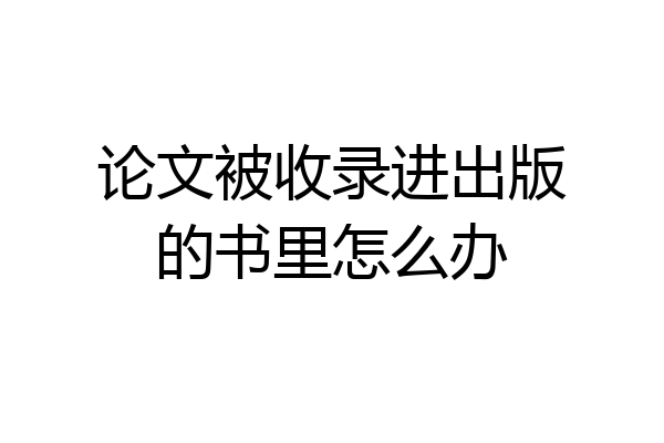 论文被收录进出版的书里怎么办
