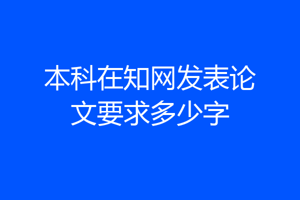 本科在知网发表论文要求多少字
