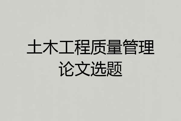 土木工程质量管理论文选题