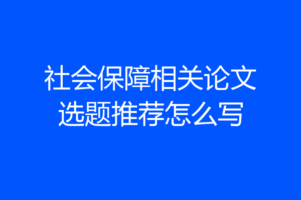社会保障相关论文选题推荐怎么写