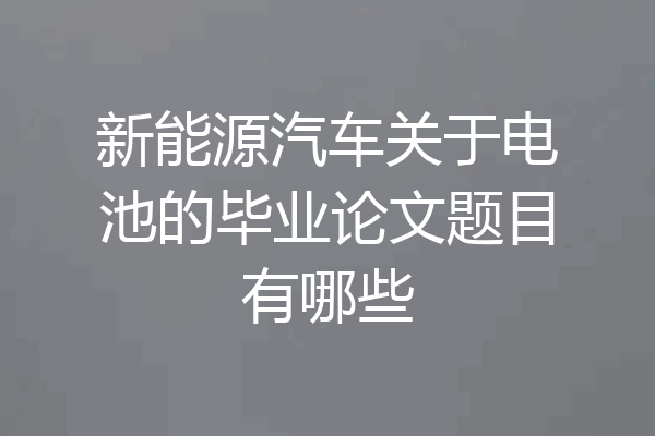 新能源汽车关于电池的毕业论文题目有哪些