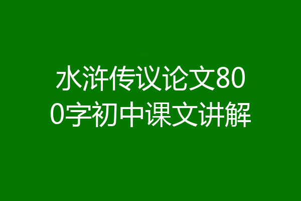 水浒传议论文800字初中课文讲解