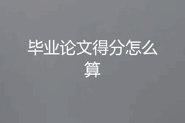 毕业论文得分怎么算