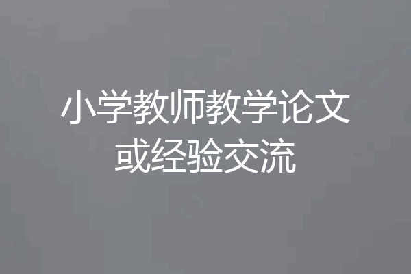 小学教师教学论文或经验交流