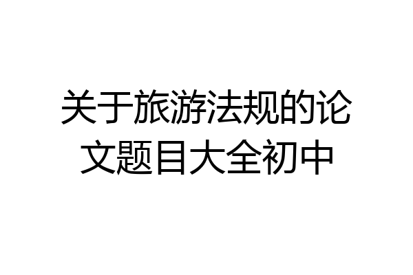 关于旅游法规的论文题目大全初中
