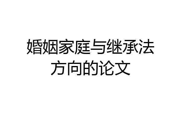 婚姻家庭与继承法方向的论文
