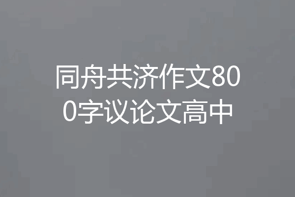 同舟共济作文800字议论文高中