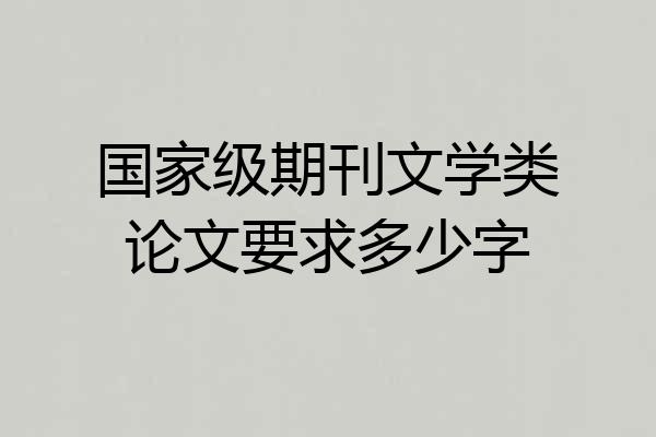 国家级期刊文学类论文要求多少字