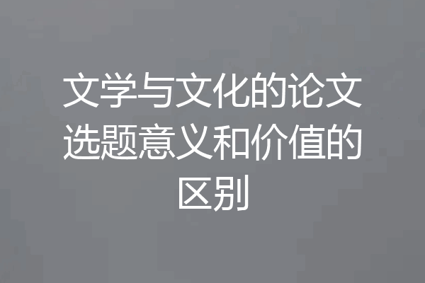 文学与文化的论文选题意义和价值的区别