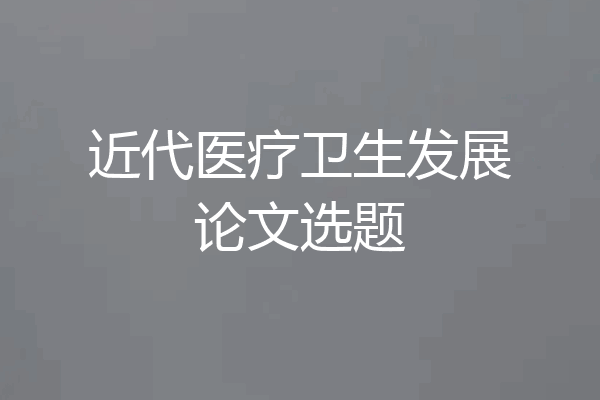 近代医疗卫生发展论文选题