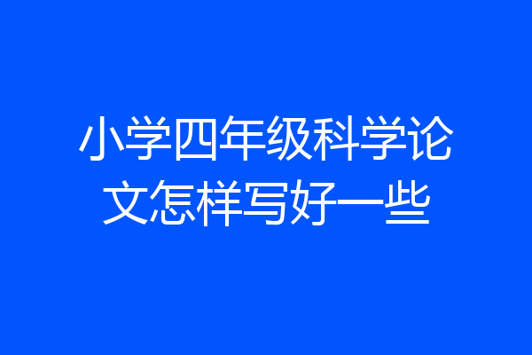 小学四年级科学论文怎样写好一些