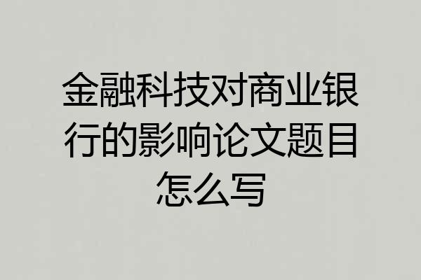 金融科技对商业银行的影响论文题目怎么写