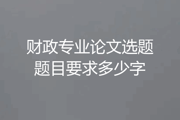 财政专业论文选题题目要求多少字