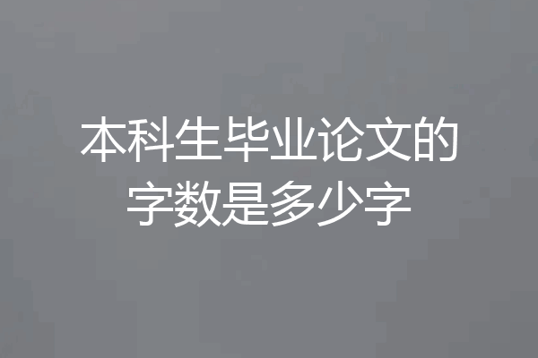 本科生毕业论文的字数是多少字
