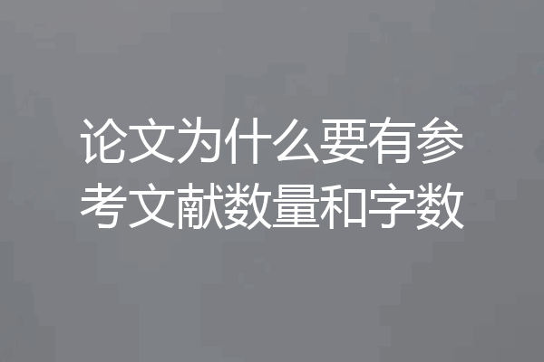 论文为什么要有参考文献数量和字数